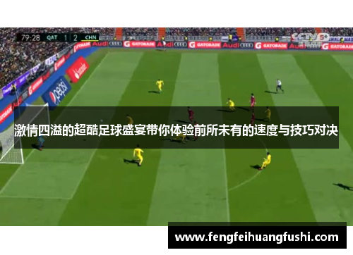 激情四溢的超酷足球盛宴带你体验前所未有的速度与技巧对决